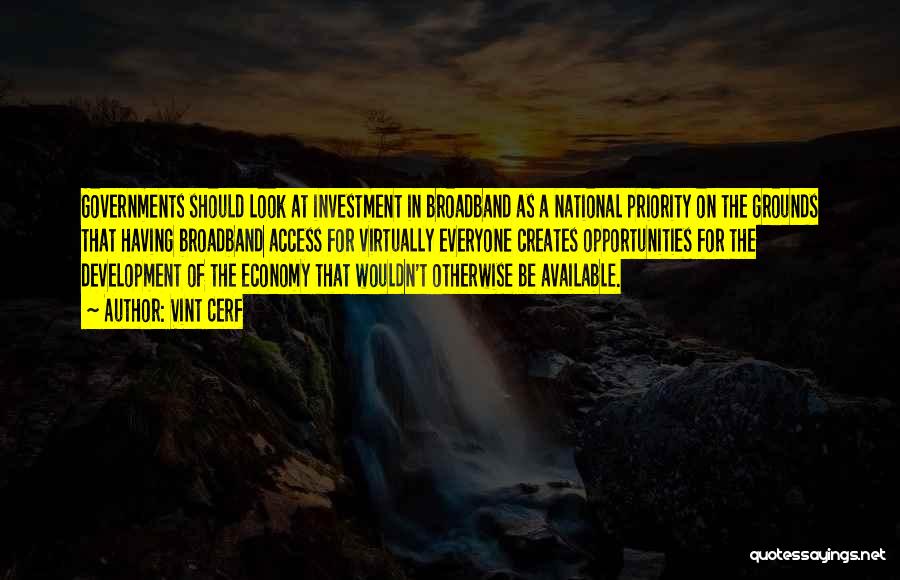 Vint Cerf Quotes: Governments Should Look At Investment In Broadband As A National Priority On The Grounds That Having Broadband Access For Virtually