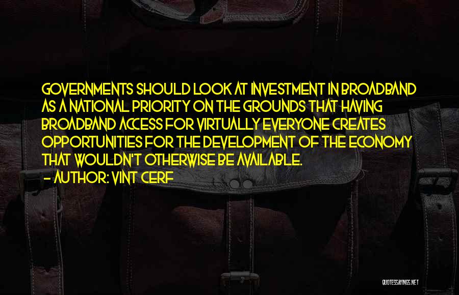 Vint Cerf Quotes: Governments Should Look At Investment In Broadband As A National Priority On The Grounds That Having Broadband Access For Virtually