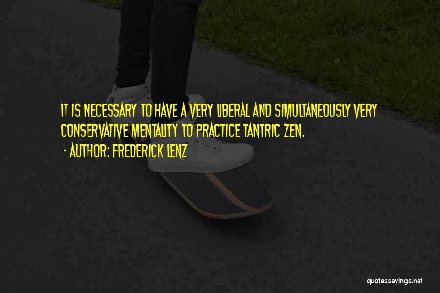 Frederick Lenz Quotes: It Is Necessary To Have A Very Liberal And Simultaneously Very Conservative Mentality To Practice Tantric Zen.