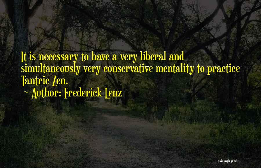 Frederick Lenz Quotes: It Is Necessary To Have A Very Liberal And Simultaneously Very Conservative Mentality To Practice Tantric Zen.