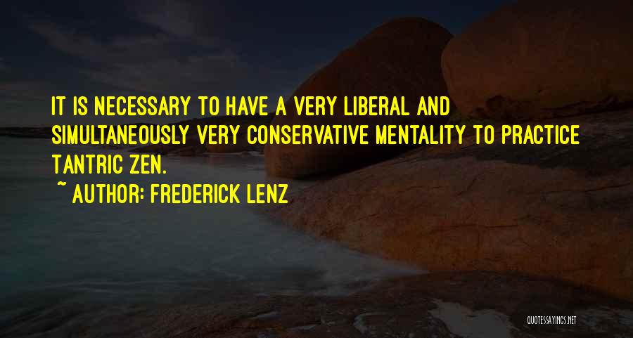 Frederick Lenz Quotes: It Is Necessary To Have A Very Liberal And Simultaneously Very Conservative Mentality To Practice Tantric Zen.