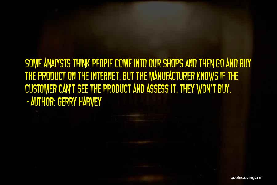 Gerry Harvey Quotes: Some Analysts Think People Come Into Our Shops And Then Go And Buy The Product On The Internet, But The