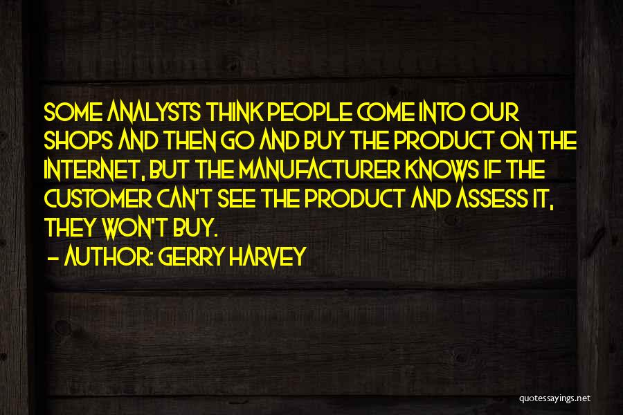 Gerry Harvey Quotes: Some Analysts Think People Come Into Our Shops And Then Go And Buy The Product On The Internet, But The