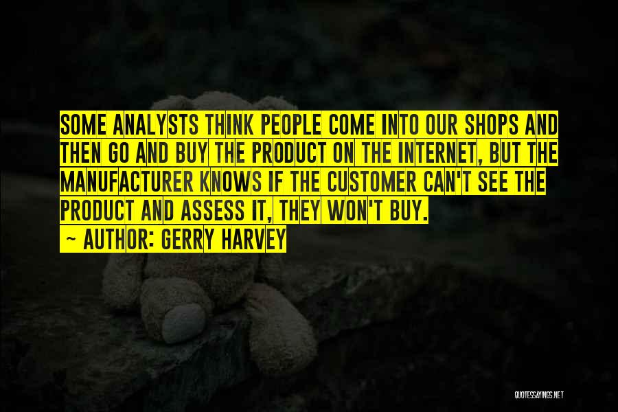 Gerry Harvey Quotes: Some Analysts Think People Come Into Our Shops And Then Go And Buy The Product On The Internet, But The