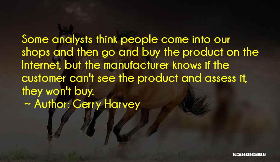 Gerry Harvey Quotes: Some Analysts Think People Come Into Our Shops And Then Go And Buy The Product On The Internet, But The
