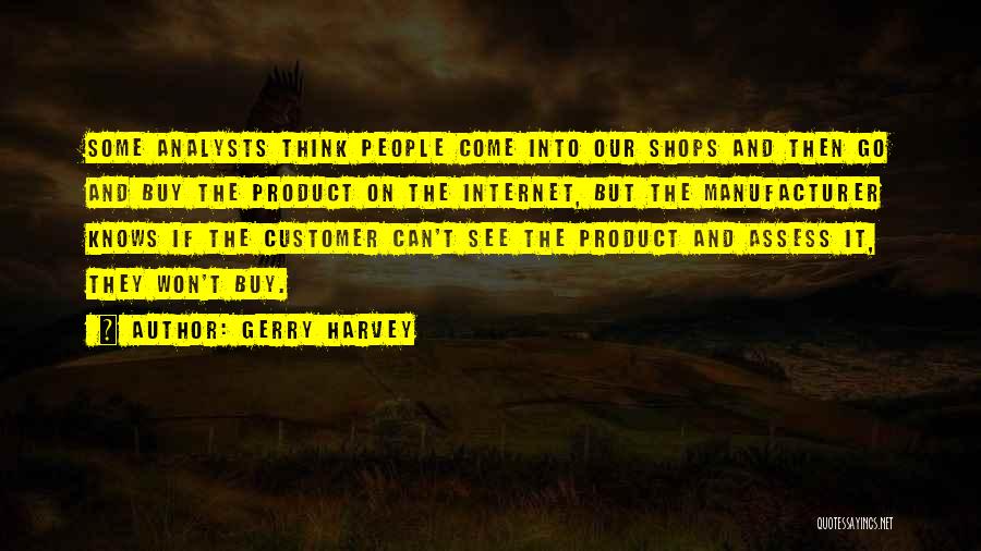 Gerry Harvey Quotes: Some Analysts Think People Come Into Our Shops And Then Go And Buy The Product On The Internet, But The