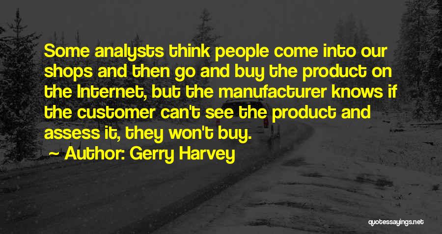Gerry Harvey Quotes: Some Analysts Think People Come Into Our Shops And Then Go And Buy The Product On The Internet, But The