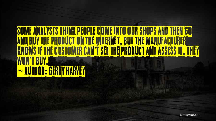 Gerry Harvey Quotes: Some Analysts Think People Come Into Our Shops And Then Go And Buy The Product On The Internet, But The