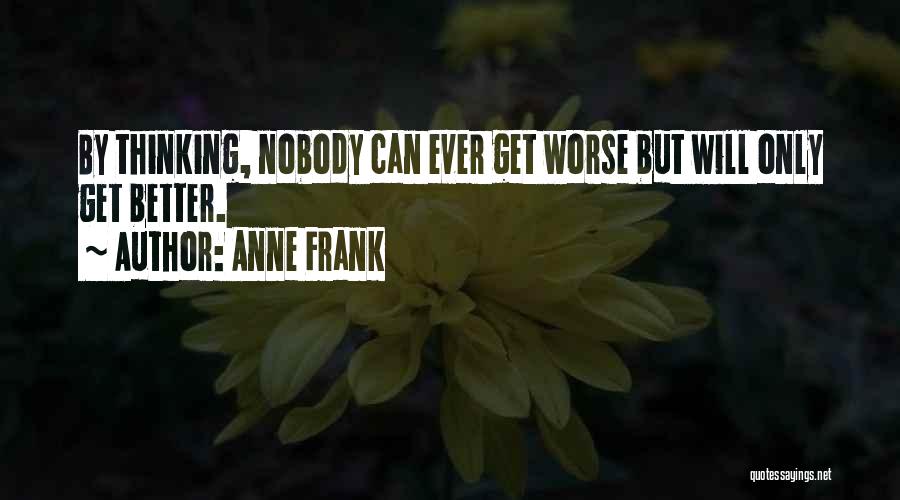 Anne Frank Quotes: By Thinking, Nobody Can Ever Get Worse But Will Only Get Better.