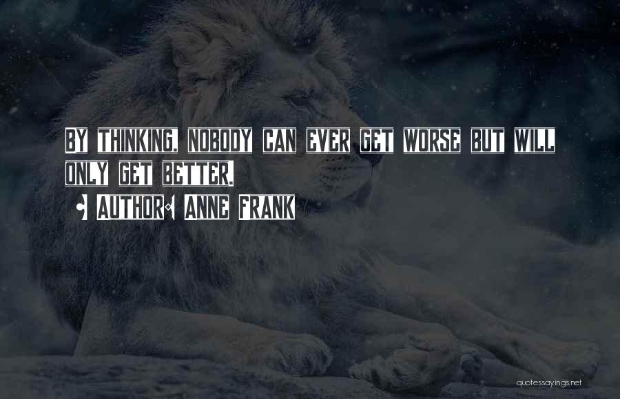 Anne Frank Quotes: By Thinking, Nobody Can Ever Get Worse But Will Only Get Better.