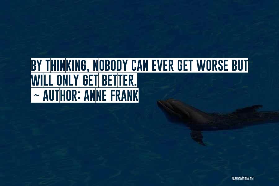 Anne Frank Quotes: By Thinking, Nobody Can Ever Get Worse But Will Only Get Better.
