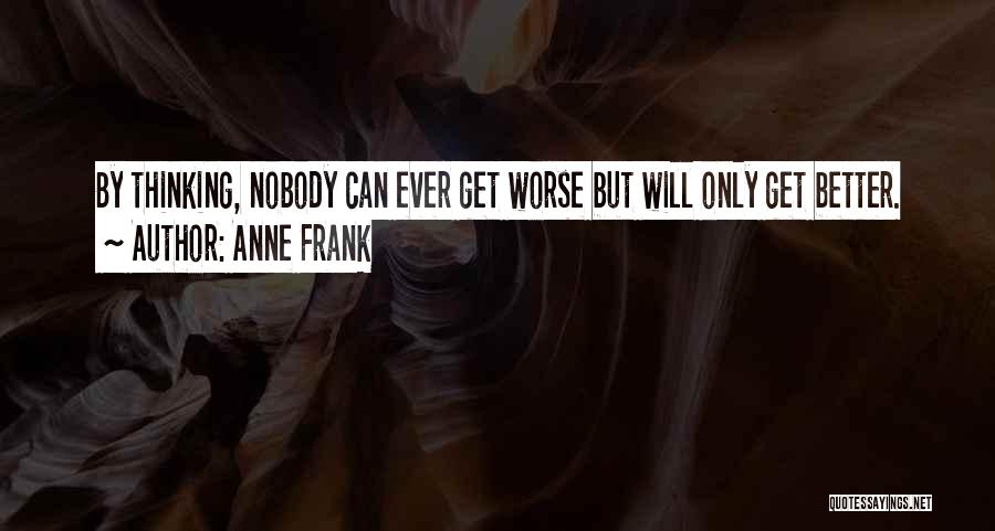 Anne Frank Quotes: By Thinking, Nobody Can Ever Get Worse But Will Only Get Better.