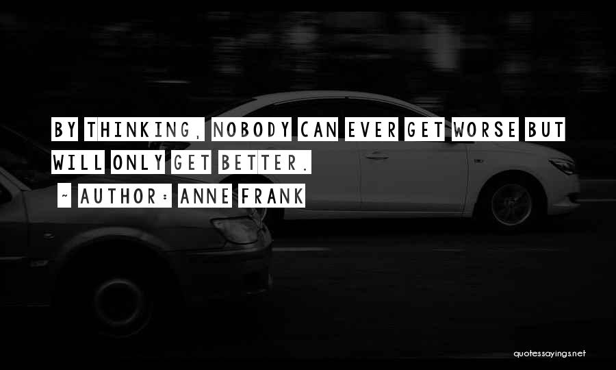 Anne Frank Quotes: By Thinking, Nobody Can Ever Get Worse But Will Only Get Better.