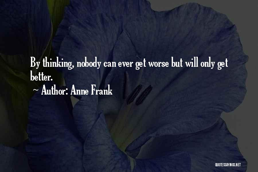 Anne Frank Quotes: By Thinking, Nobody Can Ever Get Worse But Will Only Get Better.