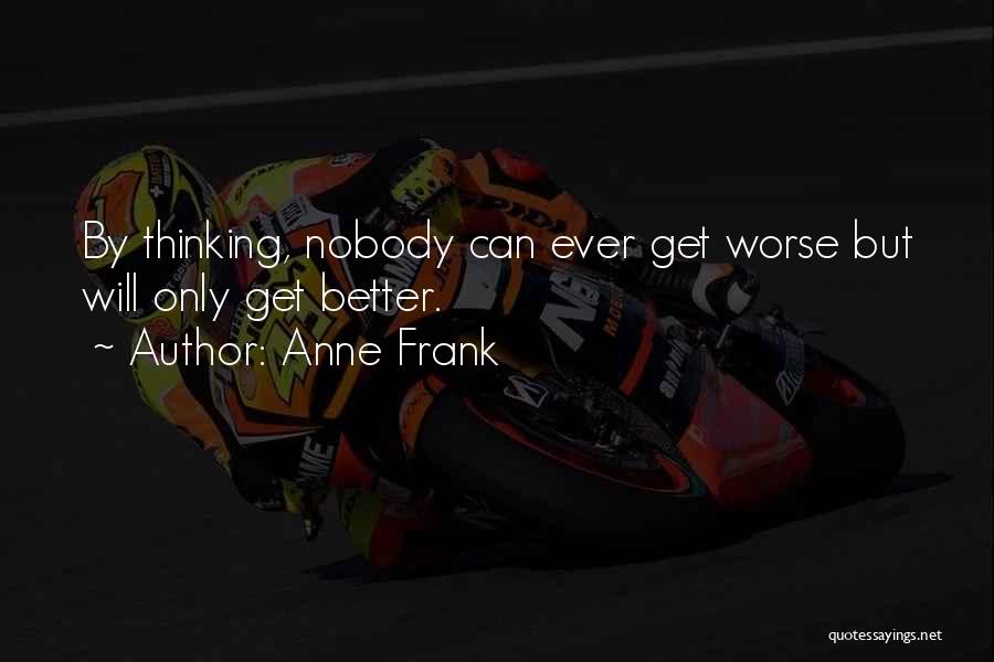 Anne Frank Quotes: By Thinking, Nobody Can Ever Get Worse But Will Only Get Better.