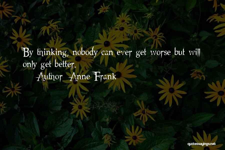 Anne Frank Quotes: By Thinking, Nobody Can Ever Get Worse But Will Only Get Better.