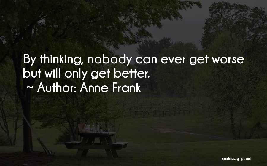 Anne Frank Quotes: By Thinking, Nobody Can Ever Get Worse But Will Only Get Better.