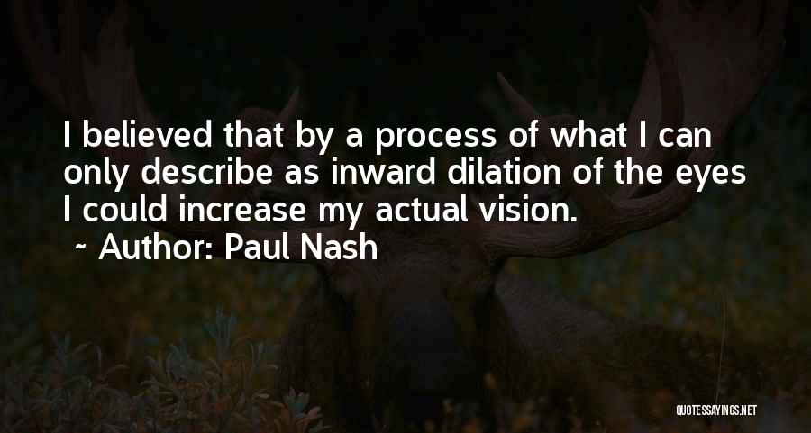 Paul Nash Quotes: I Believed That By A Process Of What I Can Only Describe As Inward Dilation Of The Eyes I Could