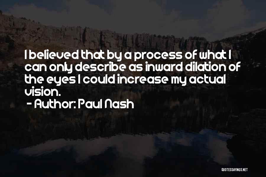 Paul Nash Quotes: I Believed That By A Process Of What I Can Only Describe As Inward Dilation Of The Eyes I Could