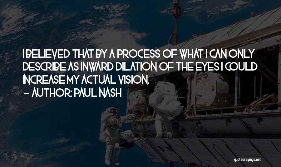 Paul Nash Quotes: I Believed That By A Process Of What I Can Only Describe As Inward Dilation Of The Eyes I Could