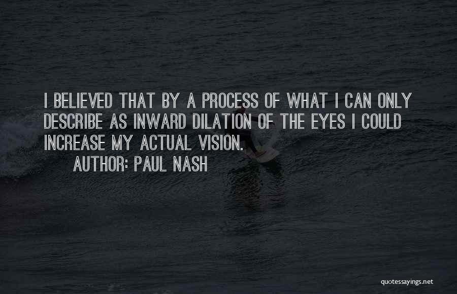 Paul Nash Quotes: I Believed That By A Process Of What I Can Only Describe As Inward Dilation Of The Eyes I Could