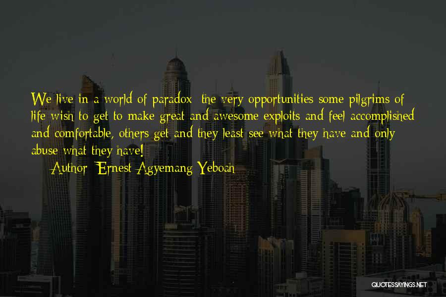 Ernest Agyemang Yeboah Quotes: We Live In A World Of Paradox: The Very Opportunities Some Pilgrims Of Life Wish To Get To Make Great