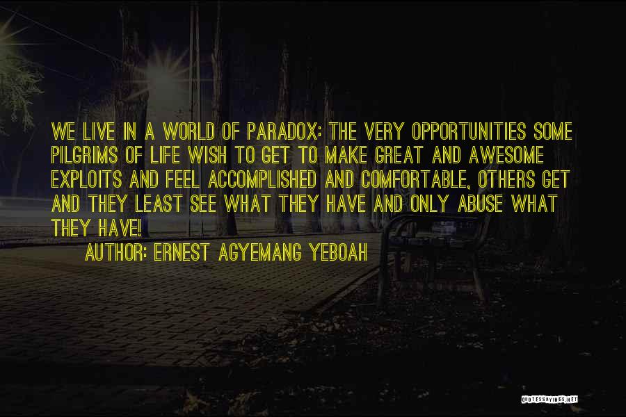 Ernest Agyemang Yeboah Quotes: We Live In A World Of Paradox: The Very Opportunities Some Pilgrims Of Life Wish To Get To Make Great