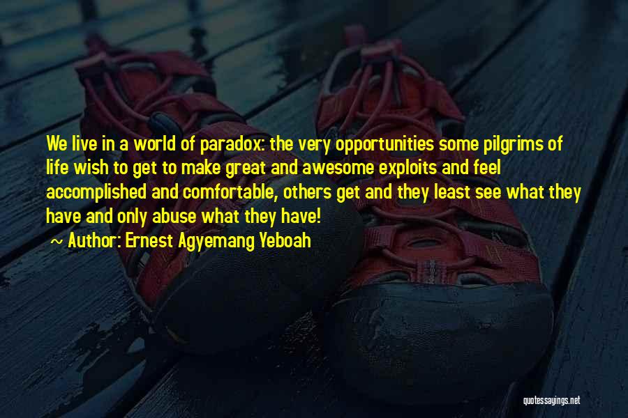 Ernest Agyemang Yeboah Quotes: We Live In A World Of Paradox: The Very Opportunities Some Pilgrims Of Life Wish To Get To Make Great
