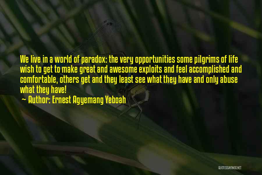 Ernest Agyemang Yeboah Quotes: We Live In A World Of Paradox: The Very Opportunities Some Pilgrims Of Life Wish To Get To Make Great