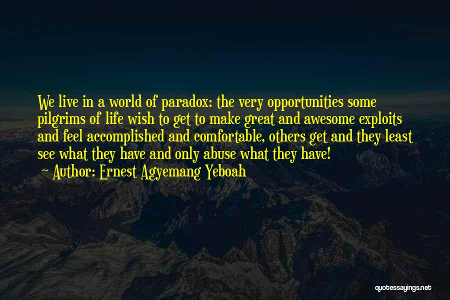 Ernest Agyemang Yeboah Quotes: We Live In A World Of Paradox: The Very Opportunities Some Pilgrims Of Life Wish To Get To Make Great