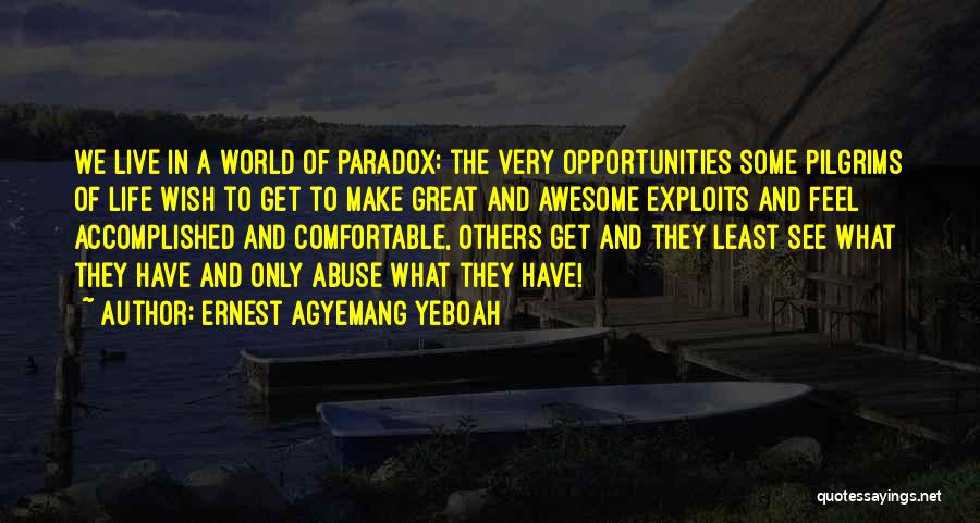 Ernest Agyemang Yeboah Quotes: We Live In A World Of Paradox: The Very Opportunities Some Pilgrims Of Life Wish To Get To Make Great