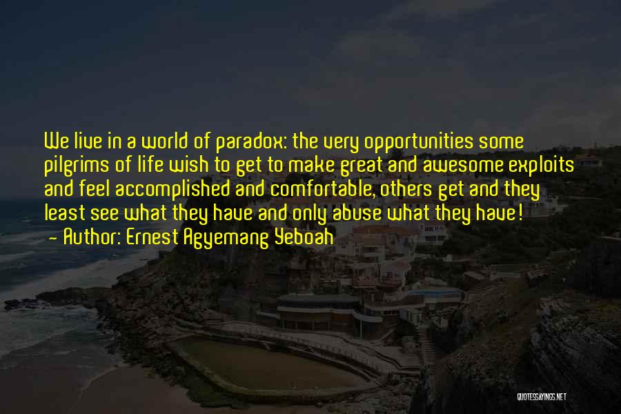 Ernest Agyemang Yeboah Quotes: We Live In A World Of Paradox: The Very Opportunities Some Pilgrims Of Life Wish To Get To Make Great