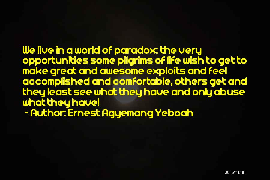 Ernest Agyemang Yeboah Quotes: We Live In A World Of Paradox: The Very Opportunities Some Pilgrims Of Life Wish To Get To Make Great