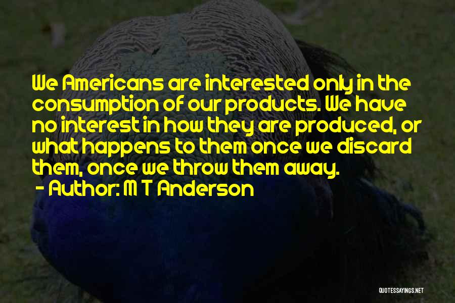 M T Anderson Quotes: We Americans Are Interested Only In The Consumption Of Our Products. We Have No Interest In How They Are Produced,