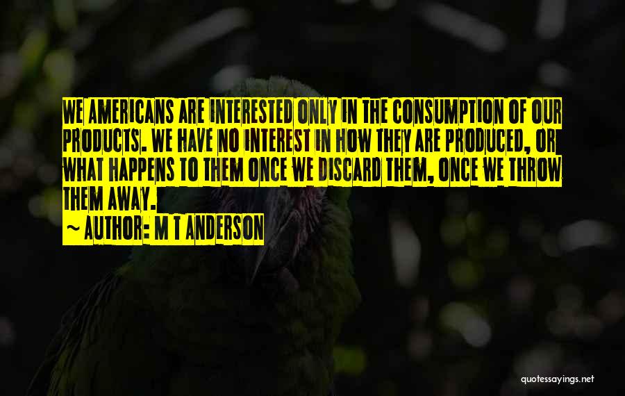 M T Anderson Quotes: We Americans Are Interested Only In The Consumption Of Our Products. We Have No Interest In How They Are Produced,