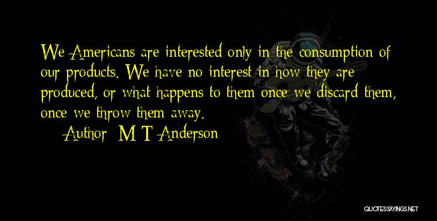 M T Anderson Quotes: We Americans Are Interested Only In The Consumption Of Our Products. We Have No Interest In How They Are Produced,