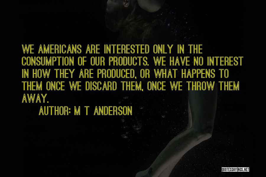 M T Anderson Quotes: We Americans Are Interested Only In The Consumption Of Our Products. We Have No Interest In How They Are Produced,