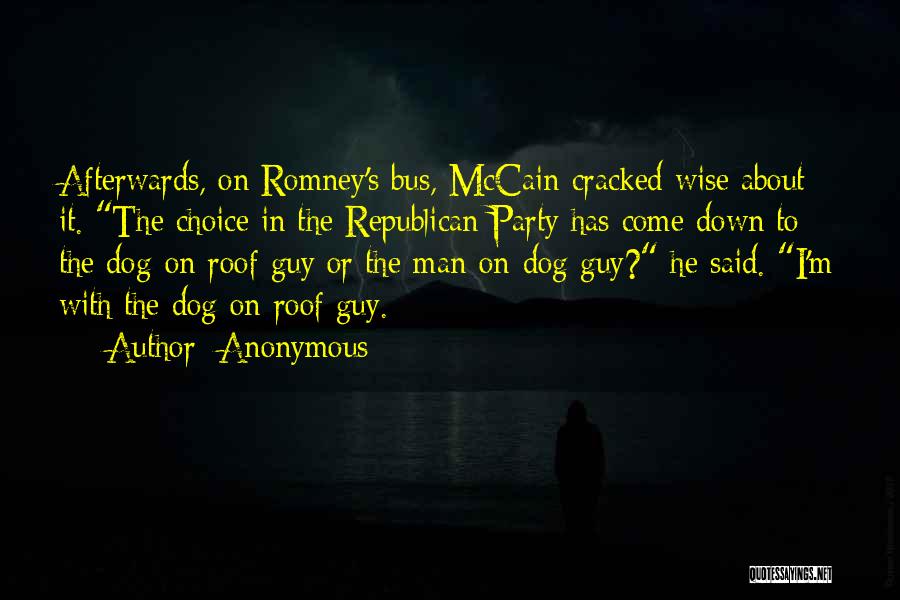 Anonymous Quotes: Afterwards, On Romney's Bus, Mccain Cracked Wise About It. The Choice In The Republican Party Has Come Down To The