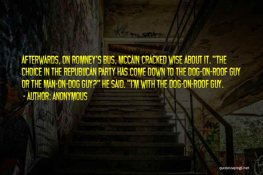 Anonymous Quotes: Afterwards, On Romney's Bus, Mccain Cracked Wise About It. The Choice In The Republican Party Has Come Down To The