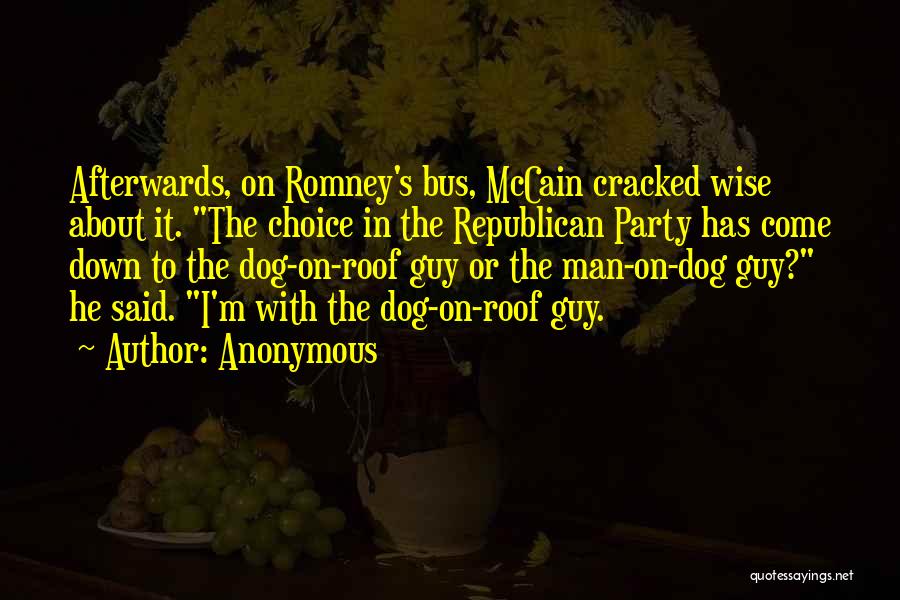 Anonymous Quotes: Afterwards, On Romney's Bus, Mccain Cracked Wise About It. The Choice In The Republican Party Has Come Down To The