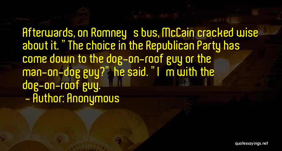Anonymous Quotes: Afterwards, On Romney's Bus, Mccain Cracked Wise About It. The Choice In The Republican Party Has Come Down To The
