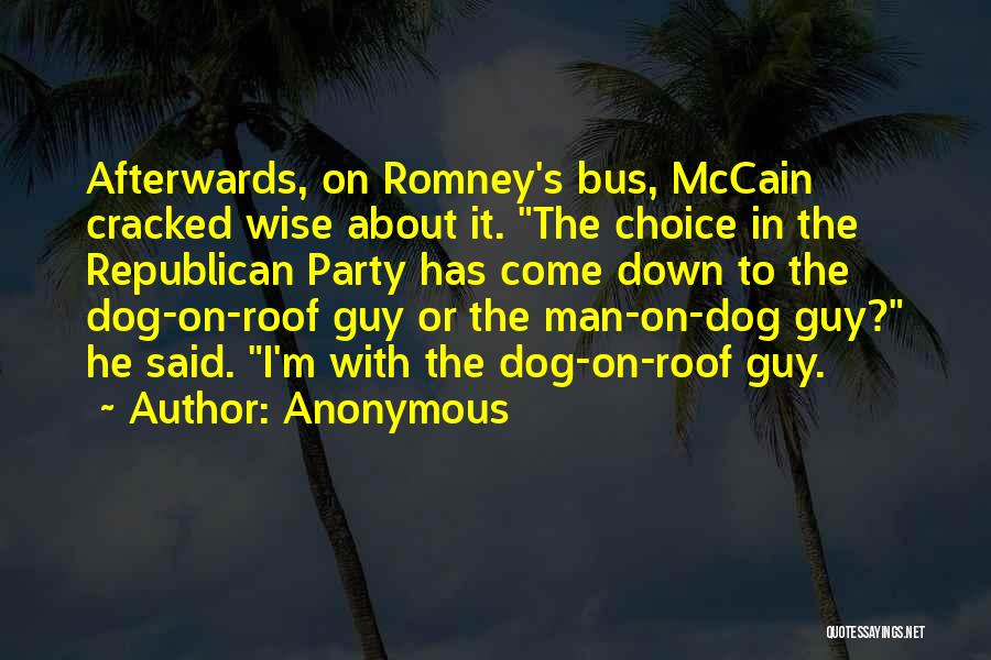 Anonymous Quotes: Afterwards, On Romney's Bus, Mccain Cracked Wise About It. The Choice In The Republican Party Has Come Down To The