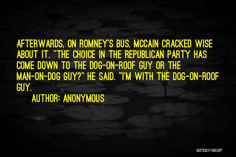 Anonymous Quotes: Afterwards, On Romney's Bus, Mccain Cracked Wise About It. The Choice In The Republican Party Has Come Down To The