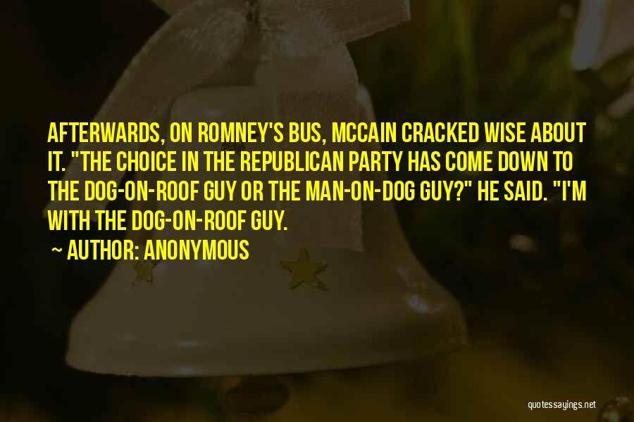 Anonymous Quotes: Afterwards, On Romney's Bus, Mccain Cracked Wise About It. The Choice In The Republican Party Has Come Down To The