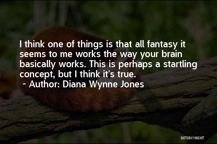 Diana Wynne Jones Quotes: I Think One Of Things Is That All Fantasy It Seems To Me Works The Way Your Brain Basically Works.