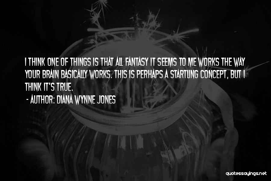 Diana Wynne Jones Quotes: I Think One Of Things Is That All Fantasy It Seems To Me Works The Way Your Brain Basically Works.