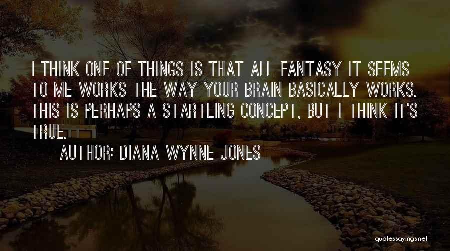 Diana Wynne Jones Quotes: I Think One Of Things Is That All Fantasy It Seems To Me Works The Way Your Brain Basically Works.