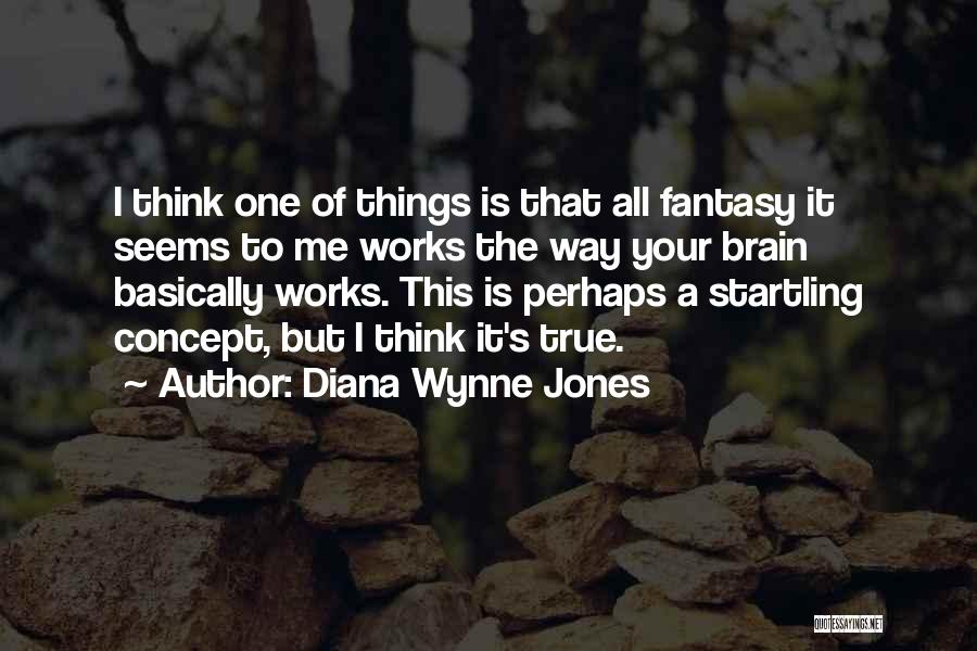 Diana Wynne Jones Quotes: I Think One Of Things Is That All Fantasy It Seems To Me Works The Way Your Brain Basically Works.