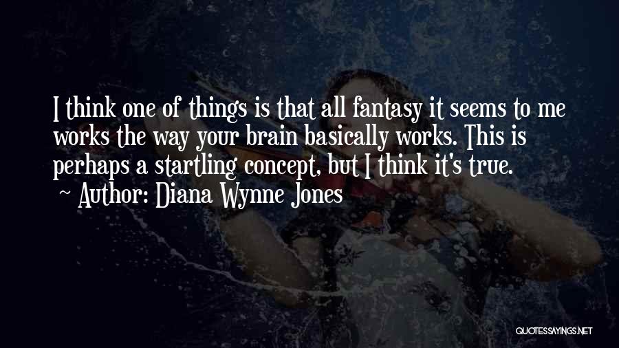 Diana Wynne Jones Quotes: I Think One Of Things Is That All Fantasy It Seems To Me Works The Way Your Brain Basically Works.