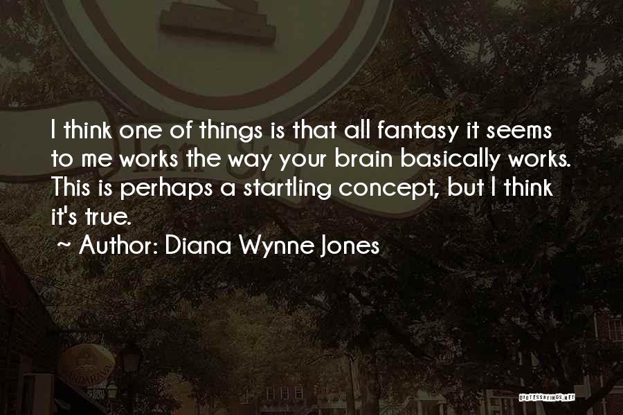 Diana Wynne Jones Quotes: I Think One Of Things Is That All Fantasy It Seems To Me Works The Way Your Brain Basically Works.